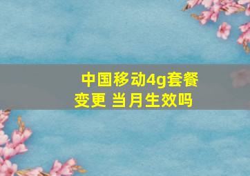 中国移动4g套餐变更 当月生效吗